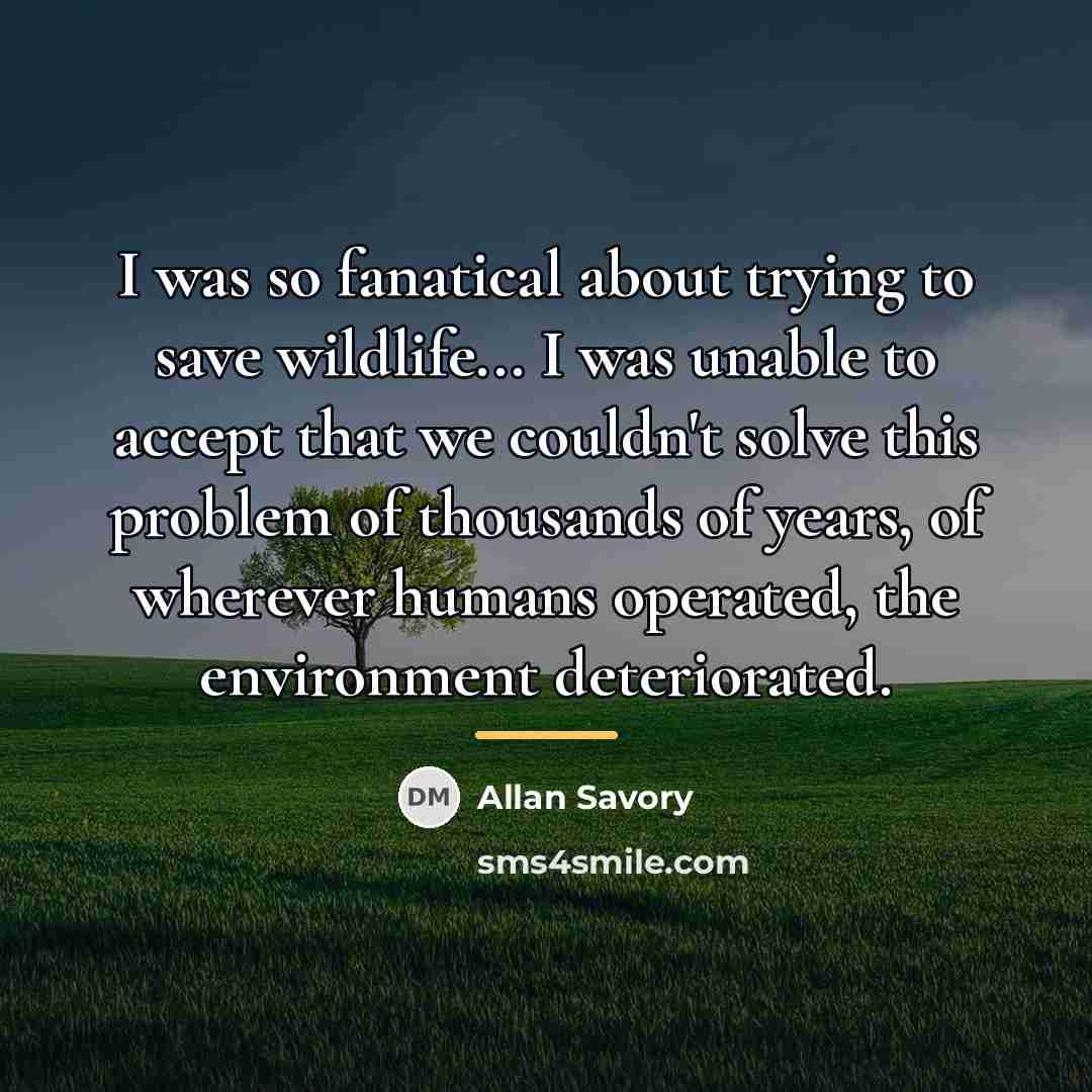 “I was so fanatical about trying to save wildlife... I…” quote by Allan Savory
