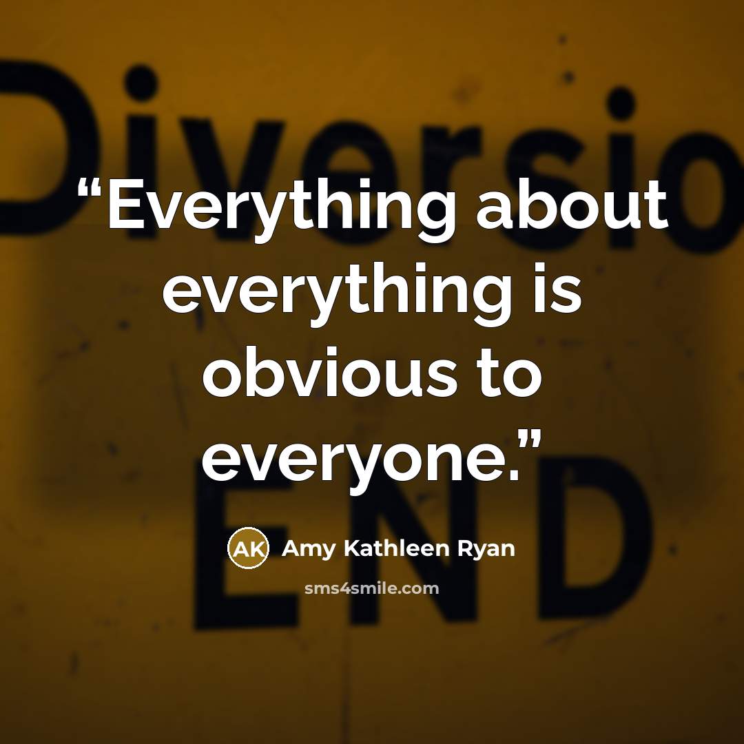 “Everything about everything is obvious to everyone.” quote by Amy Kathleen Ryan