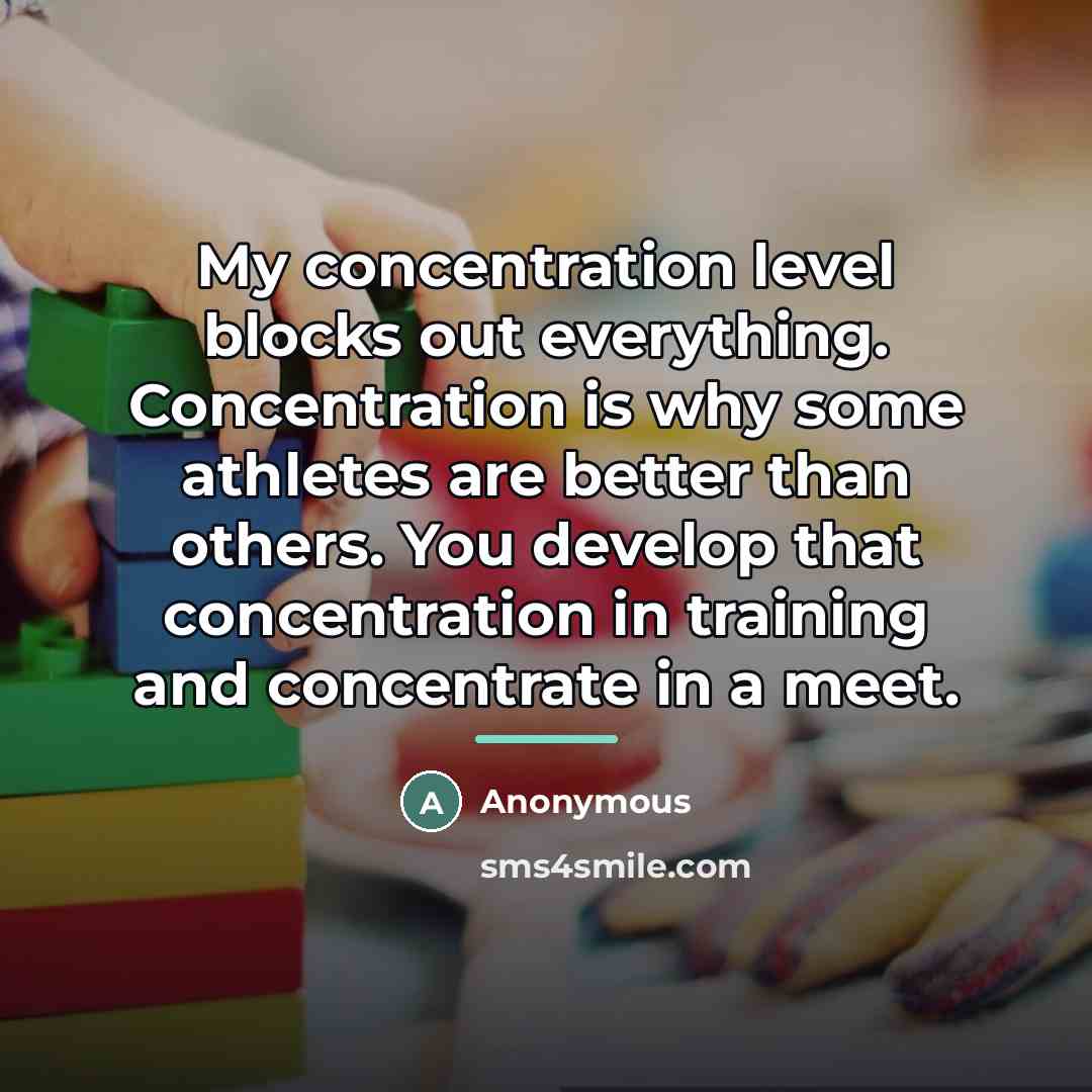 “My concentration level blocks out everything. Concentration is why some…” quote by Anonymous