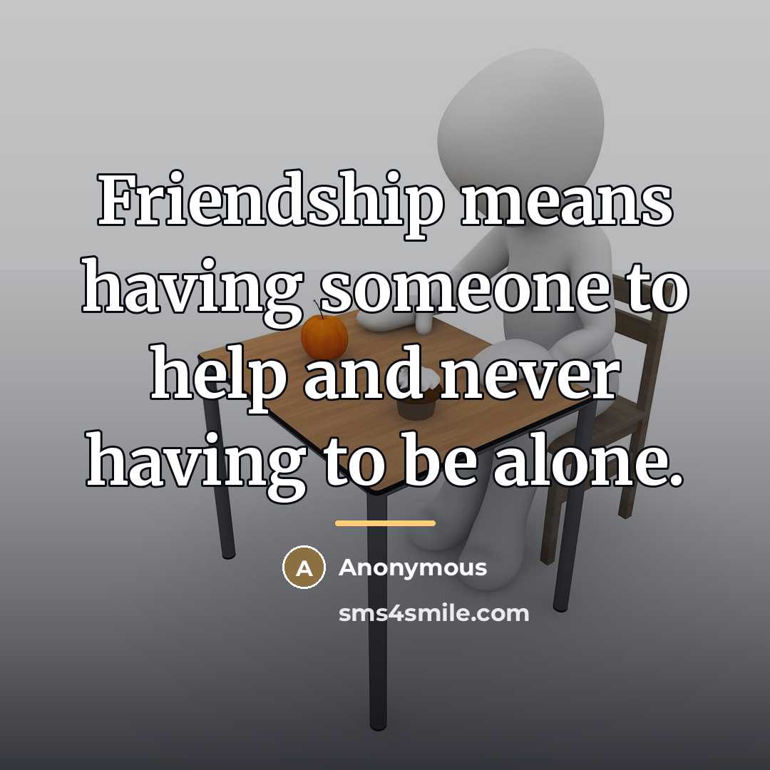 “Friendship means having someone to help and never having to…” quote by Anonymous
