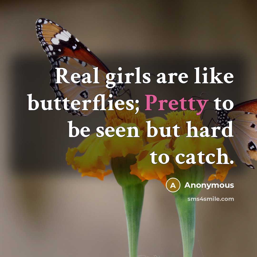 “Real girls are like butterflies; Pretty to be seen but hard to catch.” quote by Anonymous