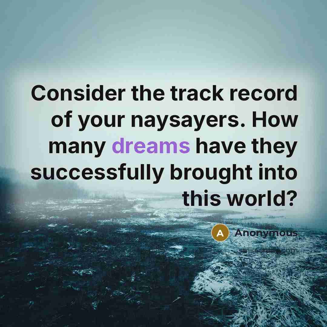 “Consider the track record of your naysayers. How many dreams…” quote by Anonymous