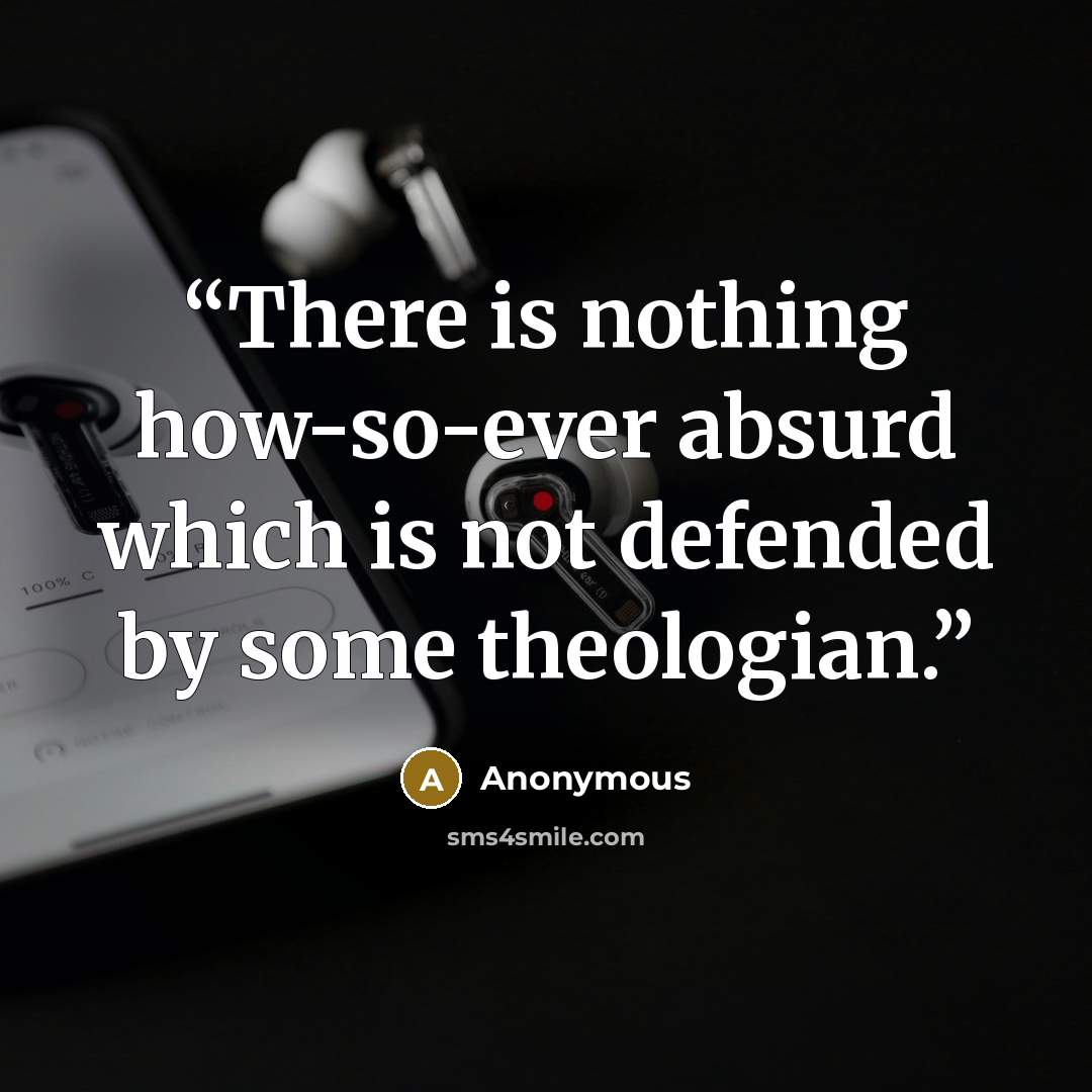 “There is nothing how-so-ever absurd which is not defended by some theologian.” quote by Anonymous