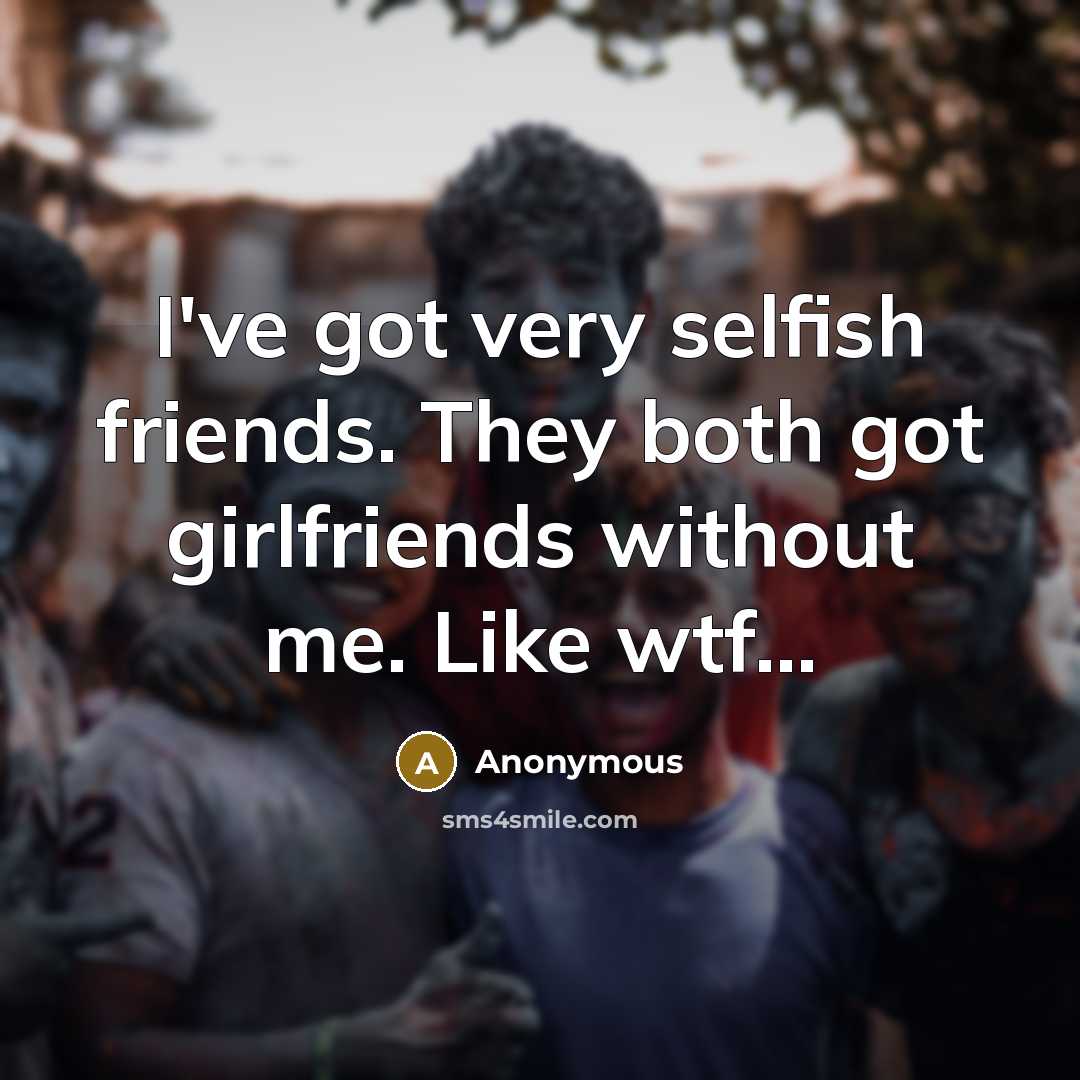 “I've got very selfish friends. They both got girlfriends without…” quote by Anonymous
