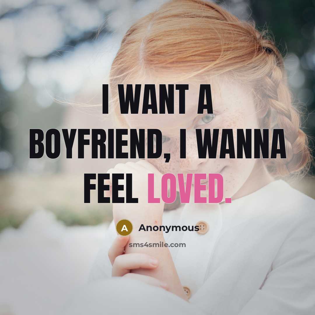 “I want a boyfriend, I wanna feel loved.…” quote by Anonymous