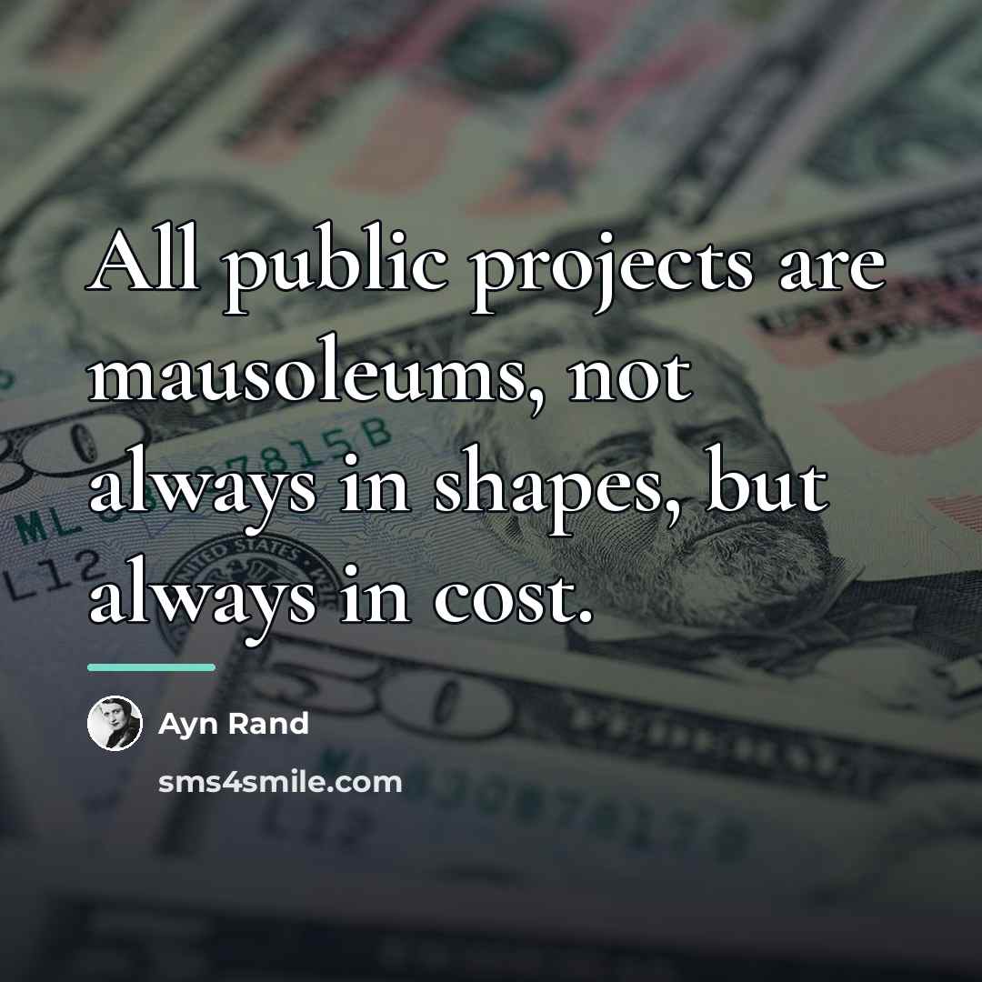 “All public projects are mausoleums, not always in shapes, but…” quote by Ayn Rand