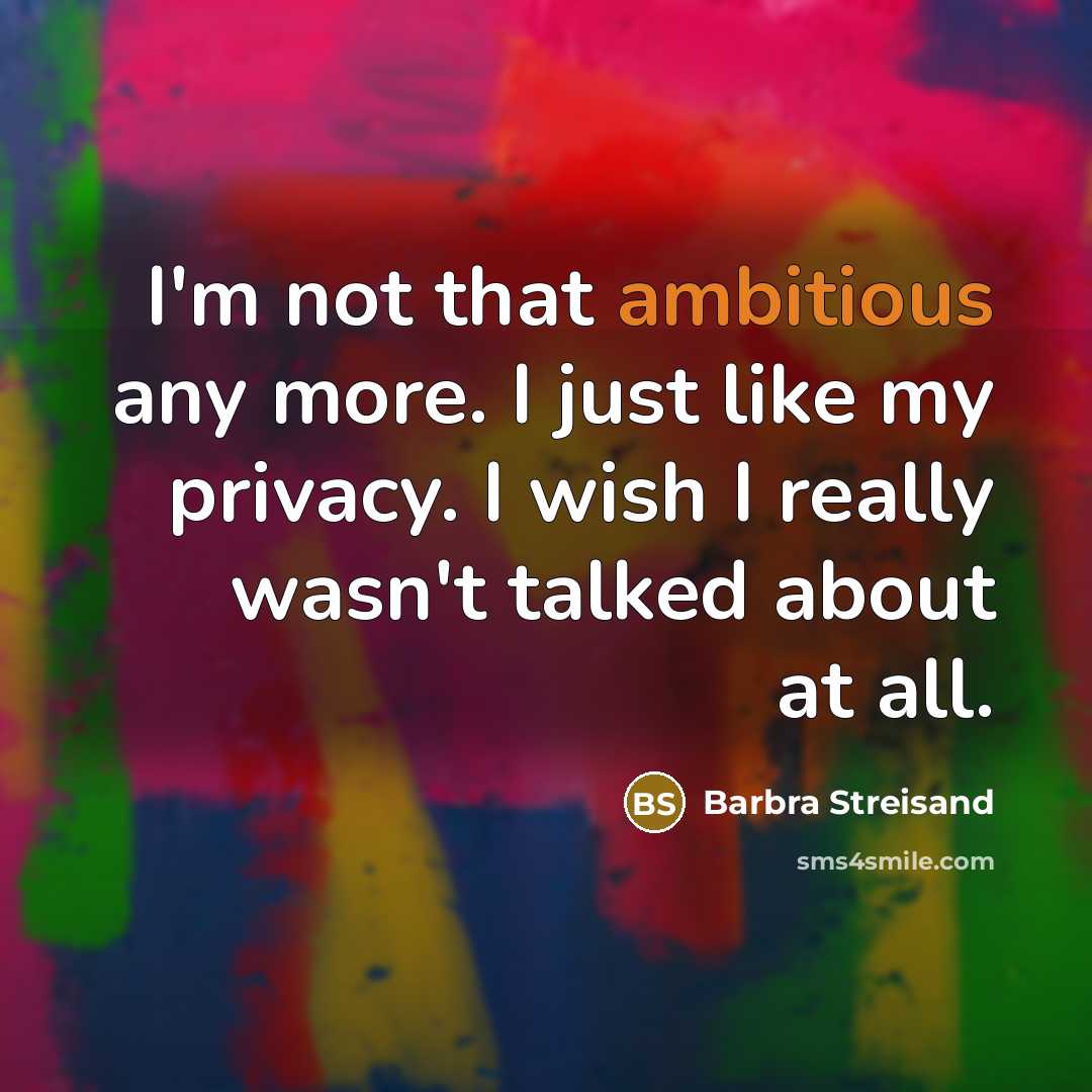 “I'm not that ambitious any more. I just like my…” quote by Barbra Streisand