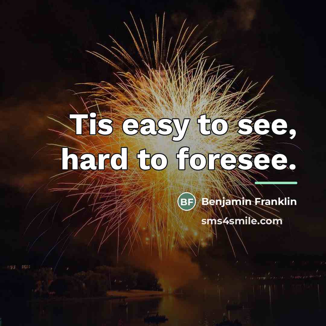 “Tis easy to see, hard to foresee.…” quote by Benjamin Franklin