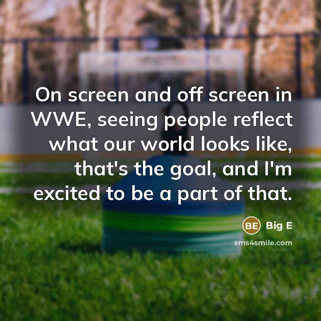 “On screen and off screen in WWE, seeing people reflect…” quote by Big E