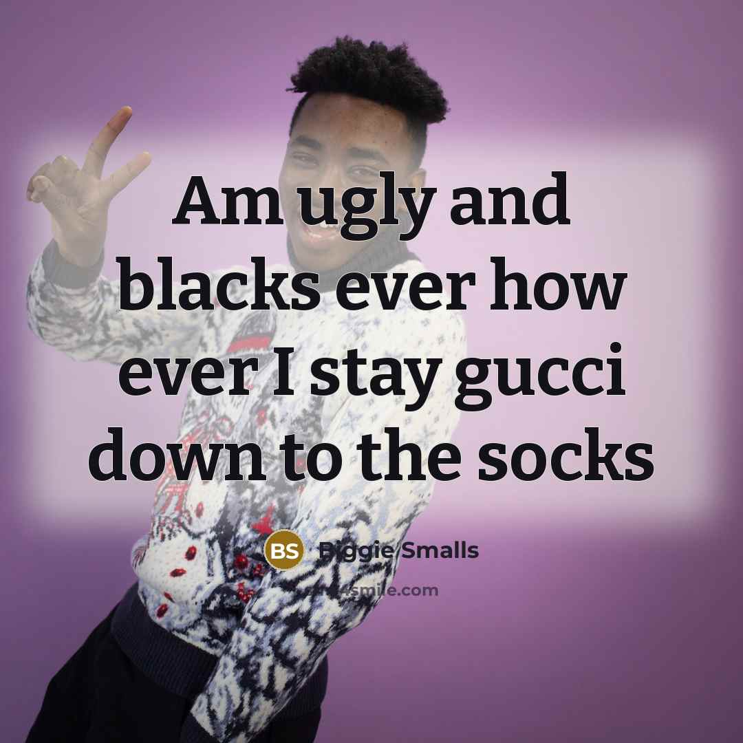 “Am ugly and blacks ever how ever I stay gucci down to the socks” quote by Biggie Smalls