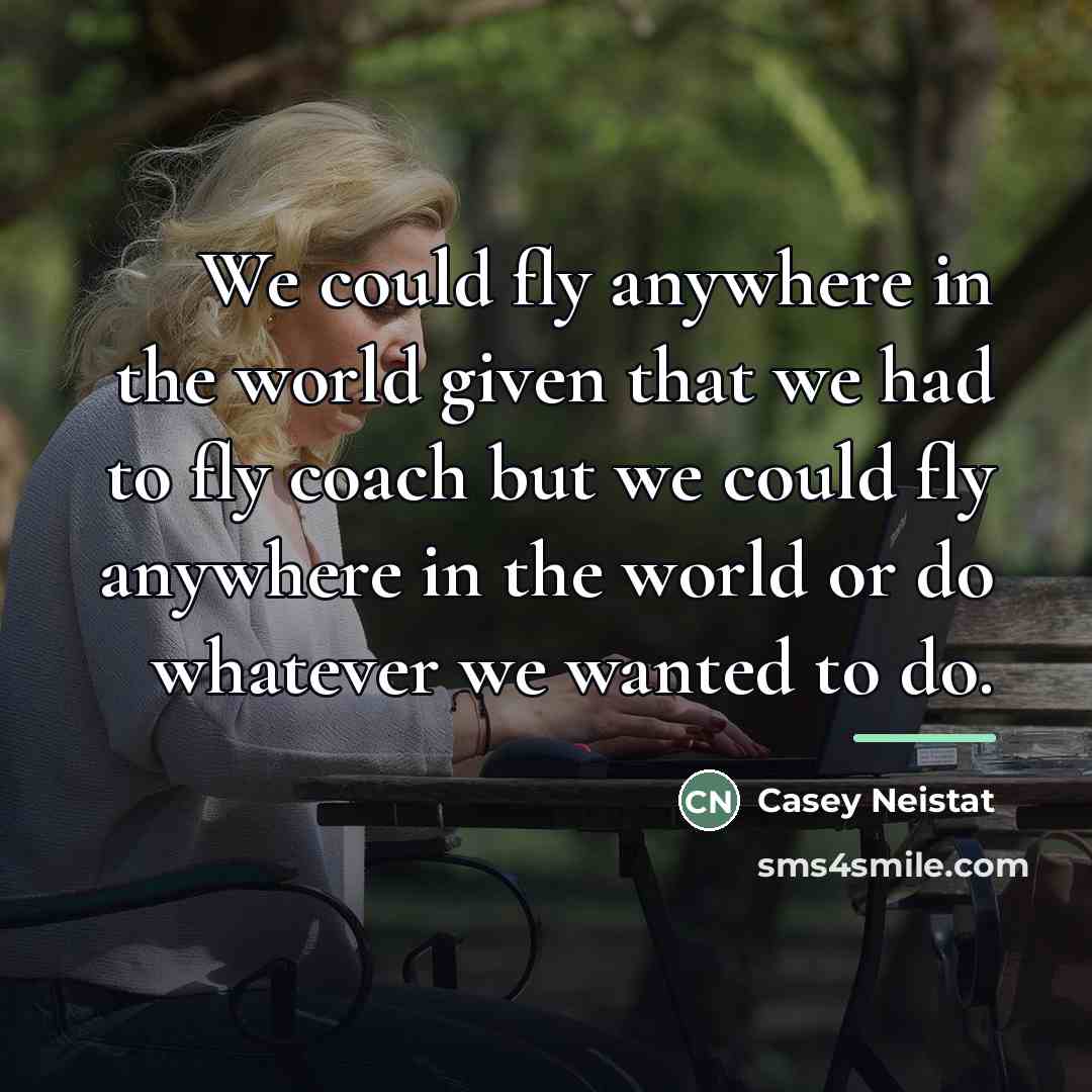 “We could fly anywhere in the world given that we…” quote by Casey Neistat
