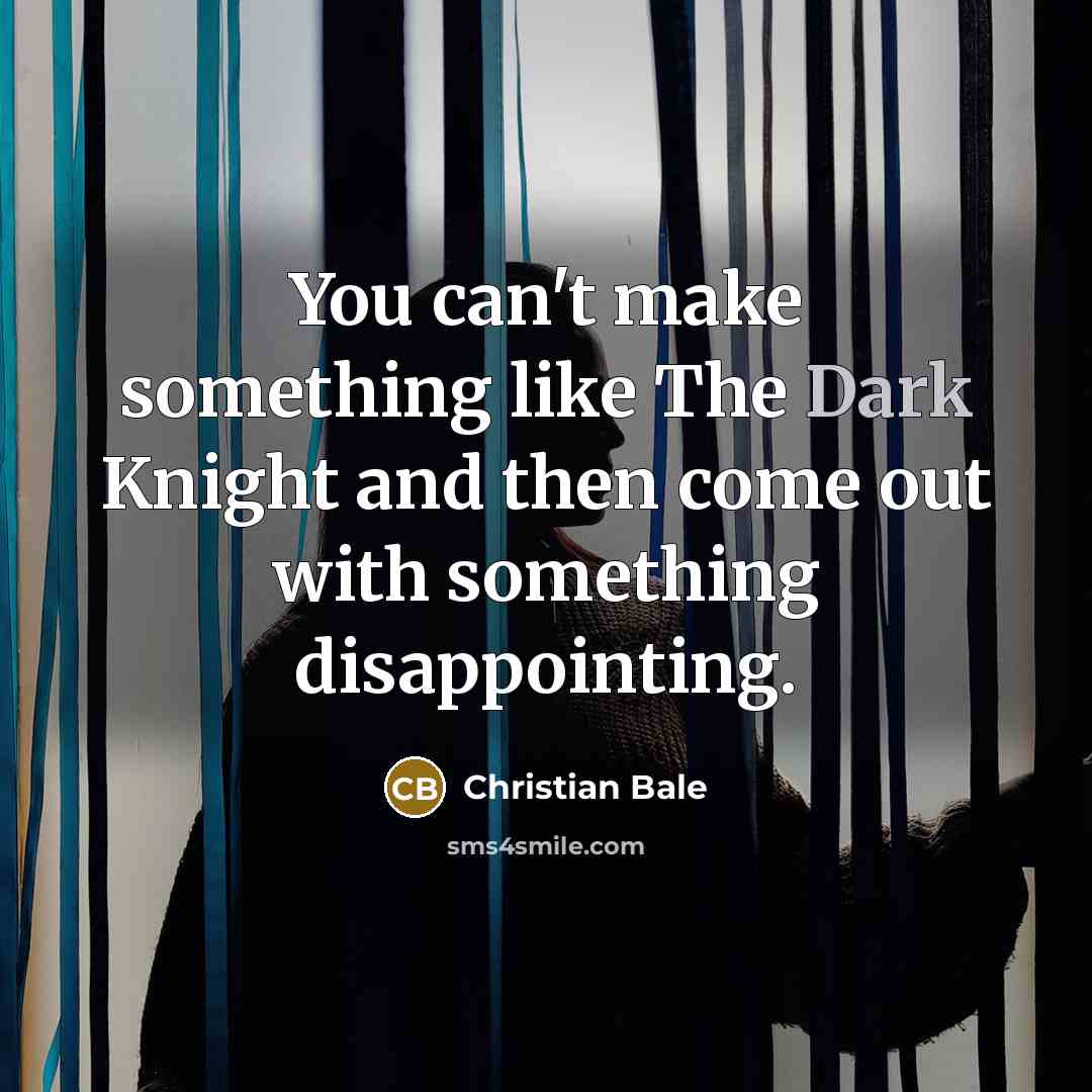 “You can't make something like The Dark Knight and then come out with something disappointing.” quote by Christian Bale