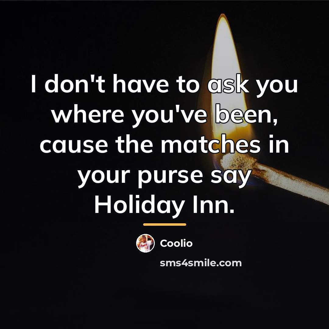 “I don't have to ask you where you've been, cause…” quote by Coolio