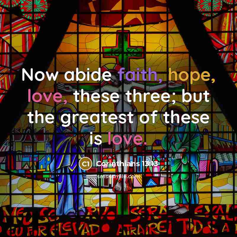 “Now abide faith, hope, love, these three; but the greatest of these is love.” quote by Corinthians 13:13