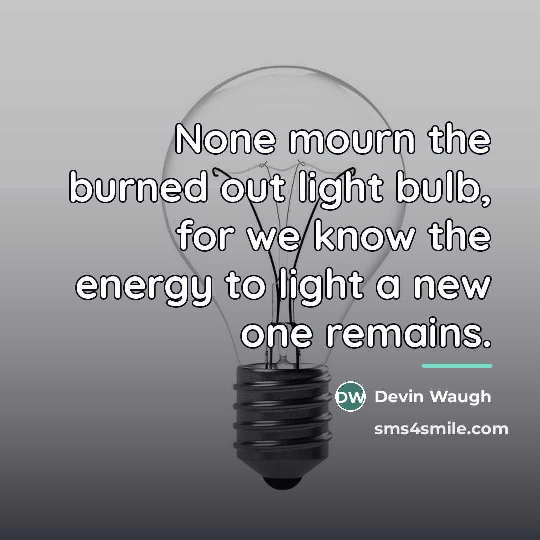 “None mourn the burned out light bulb, for we know…” quote by Devin Waugh