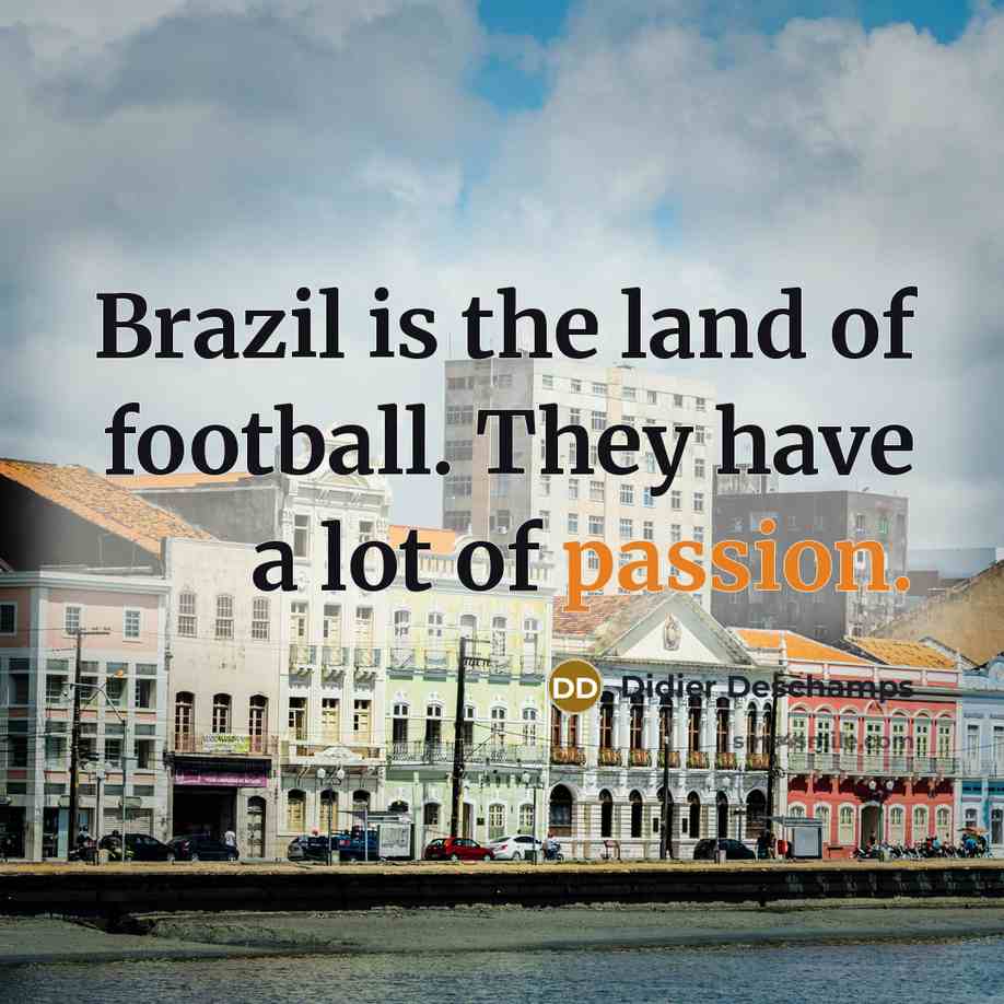 “Brazil is the land of football. They have a lot…” quote by Didier Deschamps