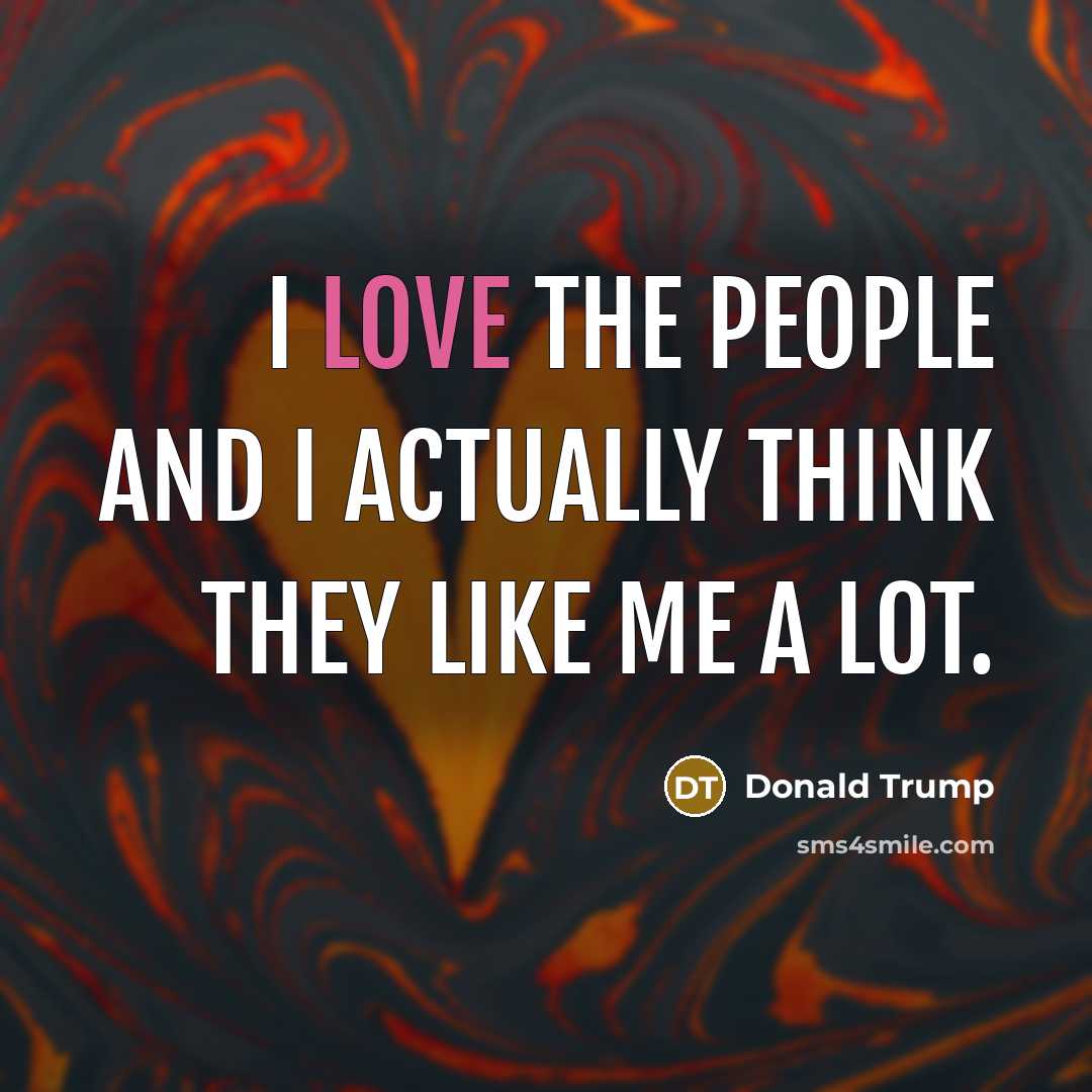 “I love the people and I actually think they like…” quote by Donald Trump