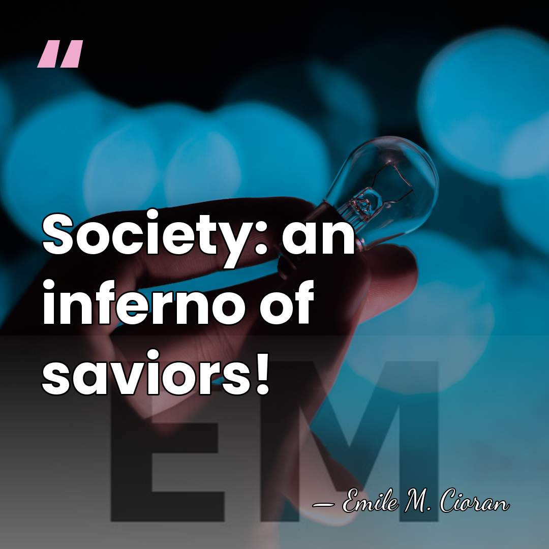 Society: an inferno of saviors! - Emile M. Cioran