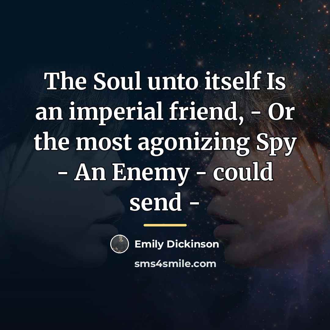 “The Soul unto itself Is an imperial friend, - Or…” quote by Emily Dickinson