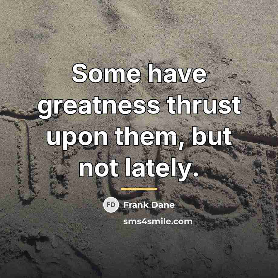 “Some have greatness thrust upon them, but not lately.…” quote by Frank Dane