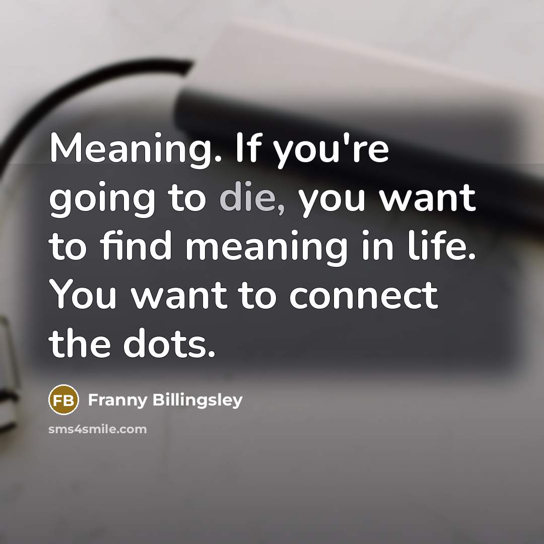 “Meaning. If you're going to die, you want to find…” quote by Franny Billingsley
