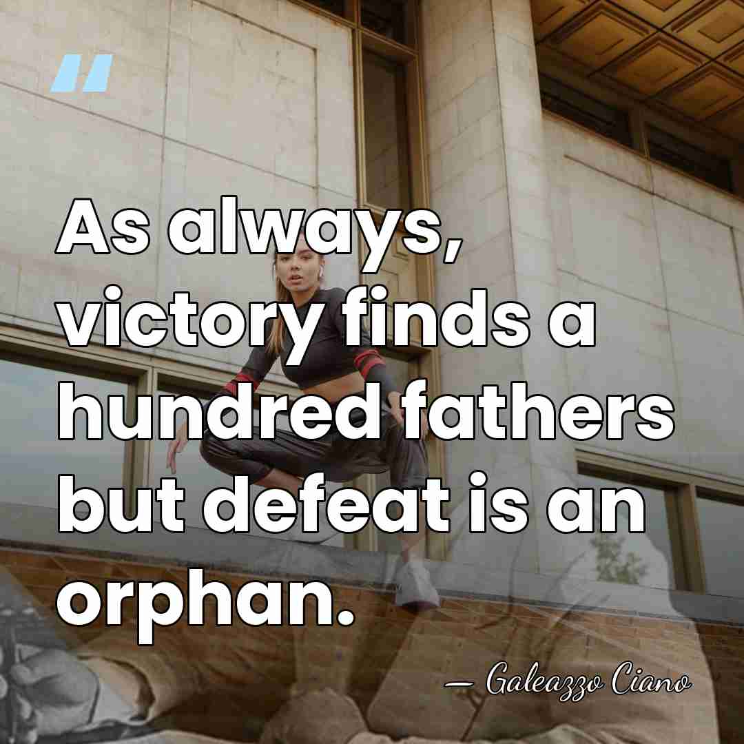 As always, victory finds a hundred fathers but defeat is an orphan. - Galeazzo Ciano