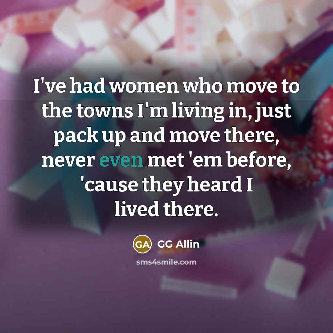 “I've had women who move to the towns I'm living…” quote by GG Allin