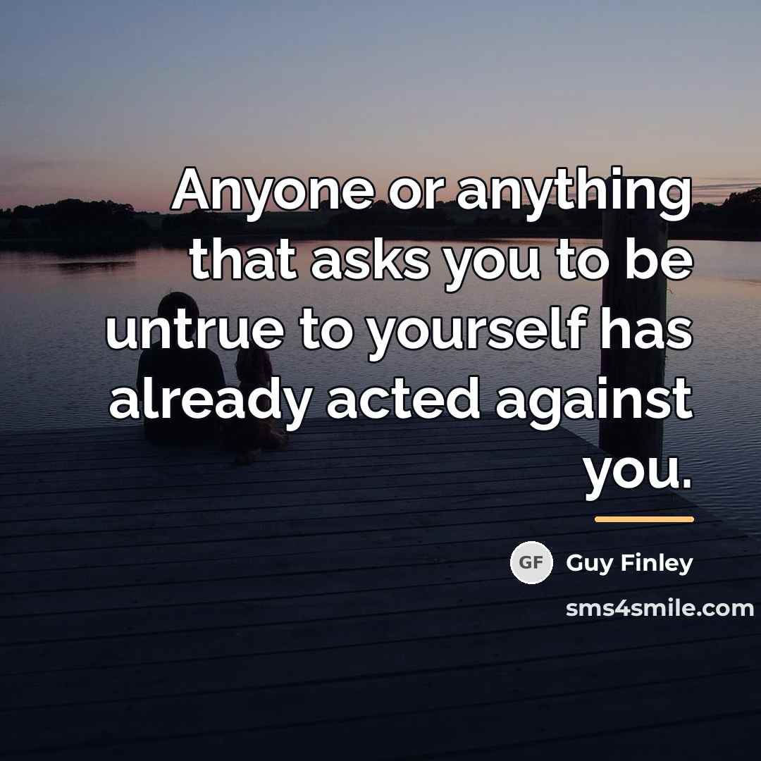 “Anyone or anything that asks you to be untrue to…” quote by Guy Finley