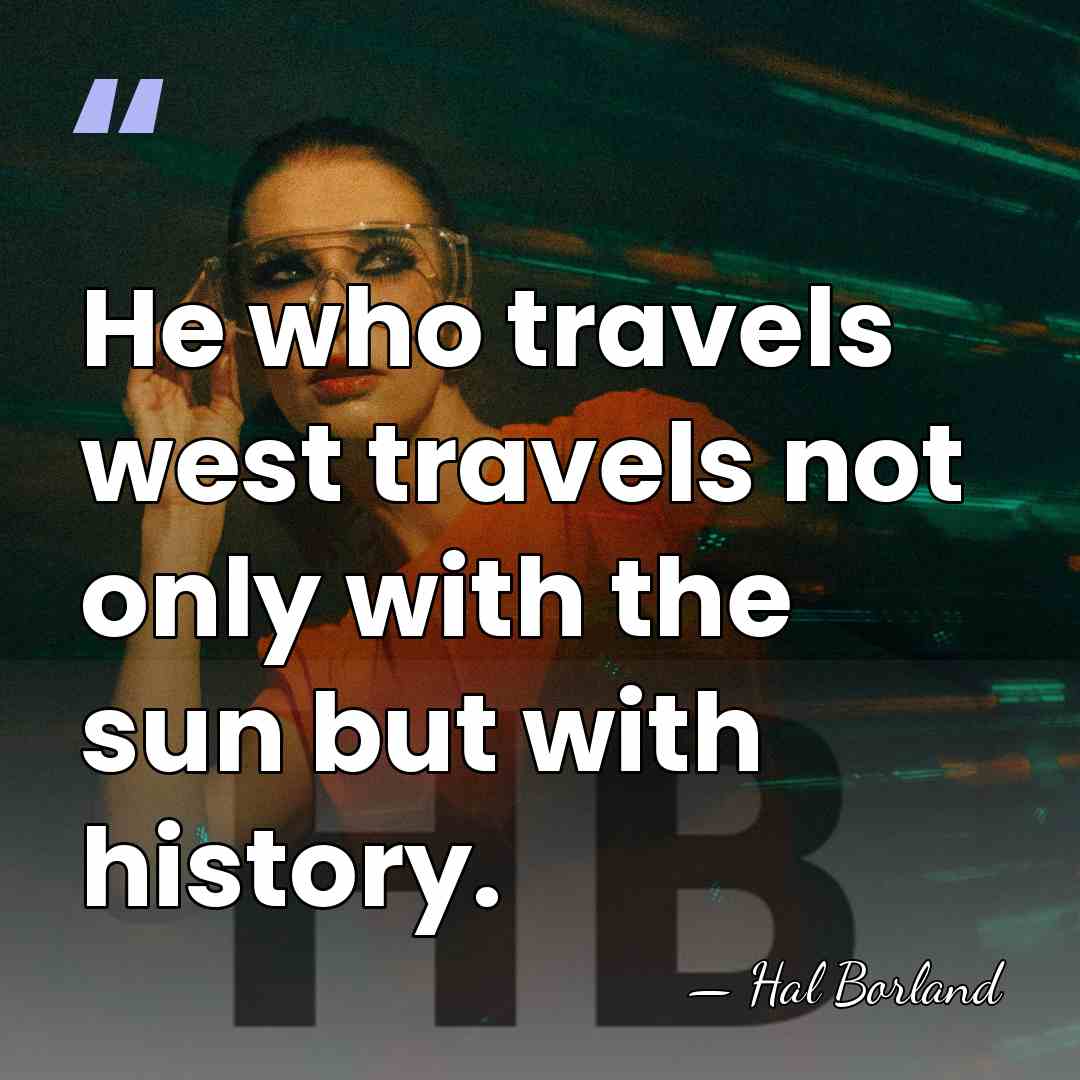 He who travels west travels not only with the sun but with&hellip; - Hal Borland