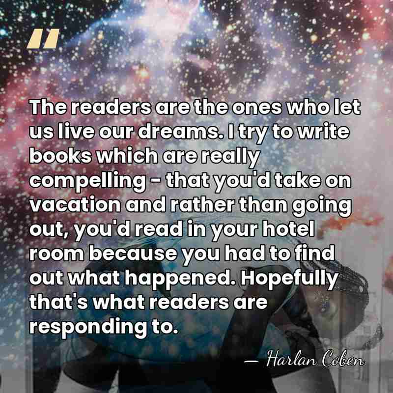 The readers are the ones who let us live our dreams. I&hellip; - Harlan Coben