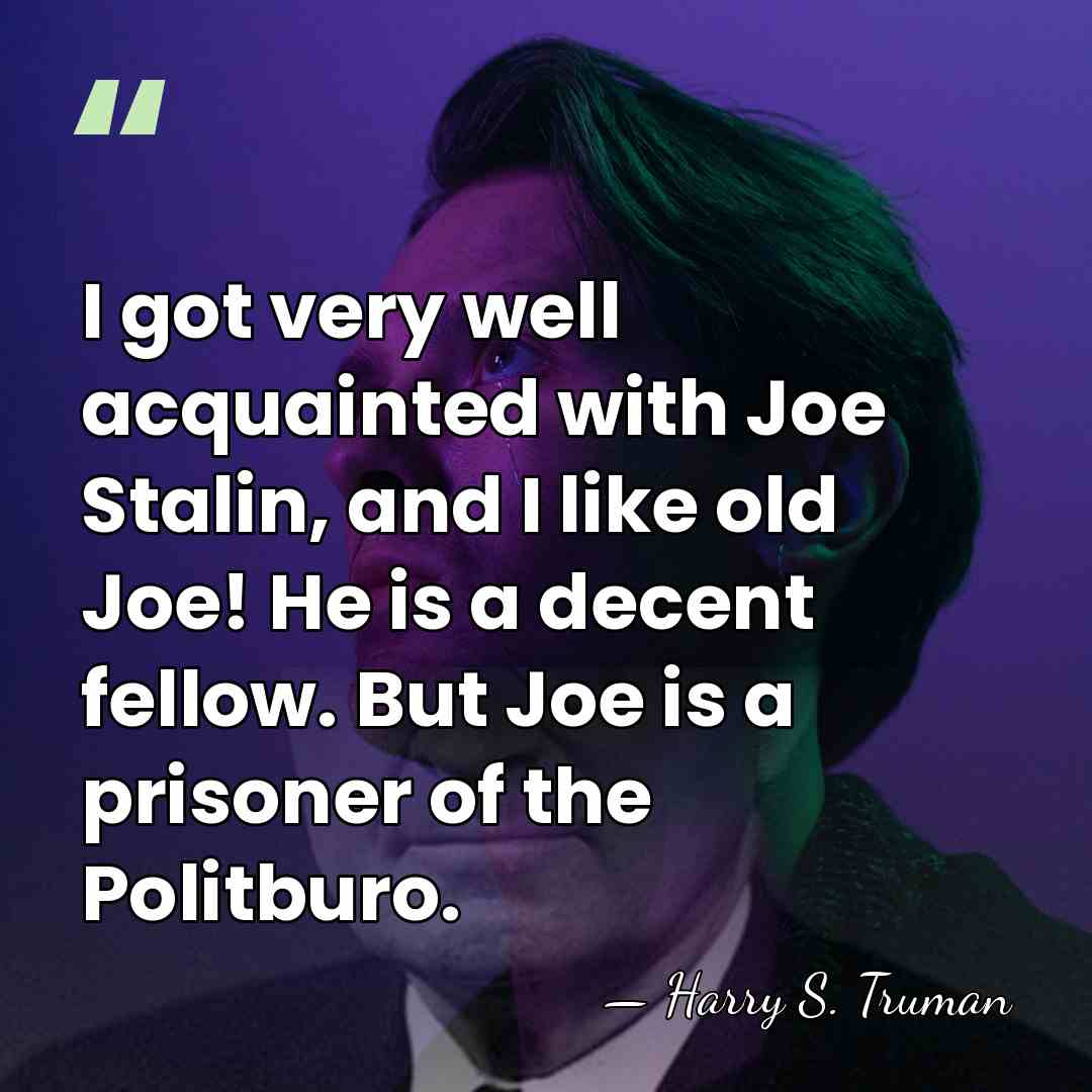 I got very well acquainted with Joe Stalin, and I like old&hellip; - Harry S. Truman