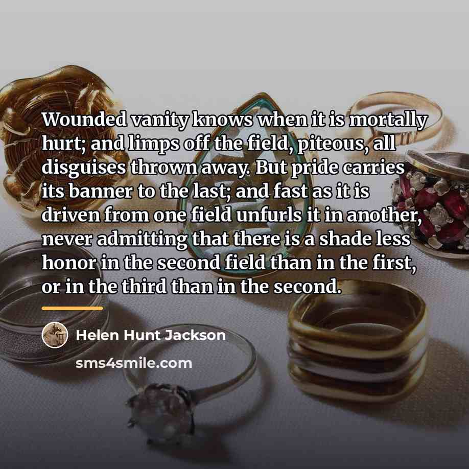 “Wounded vanity knows when it is mortally hurt; and limps…” quote by Helen Hunt Jackson