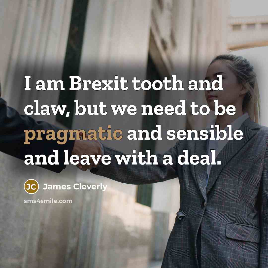 “I am Brexit tooth and claw, but we need to…” quote by James Cleverly