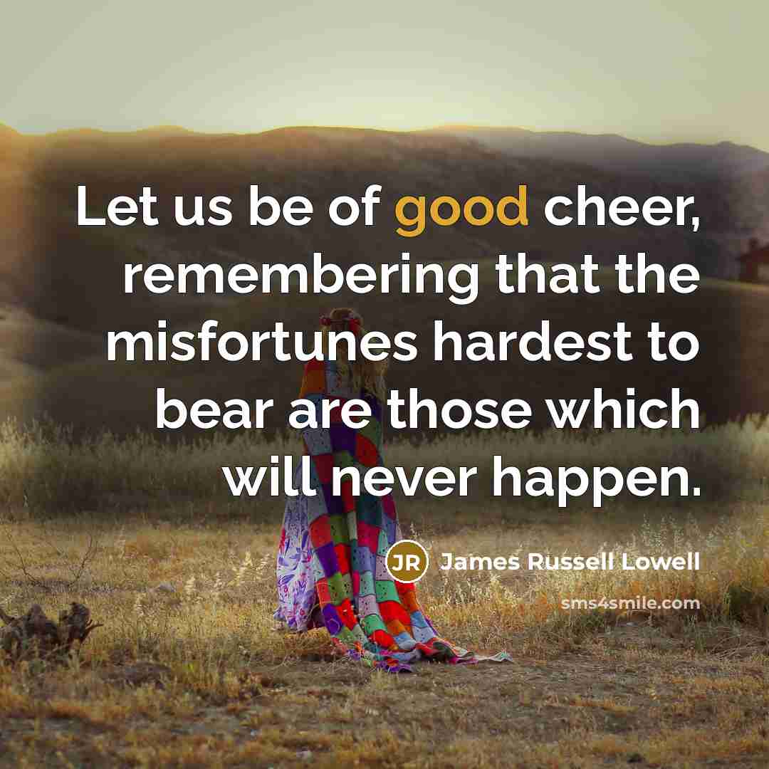 “Let us be of good cheer, remembering that the misfortunes…” quote by James Russell Lowell