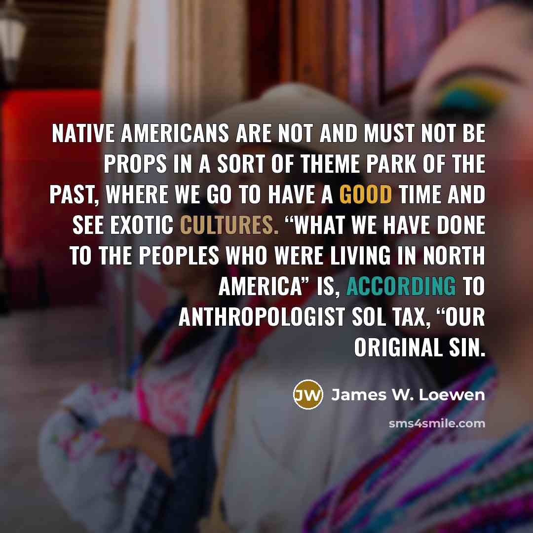 “Native Americans are not and must not be props in…” quote by James W. Loewen