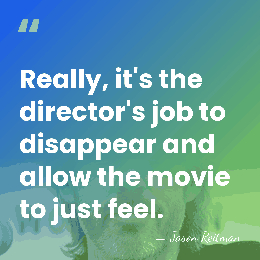 Really, it's the director's job to disappear and allow the movie to&hellip; - Jason Reitman