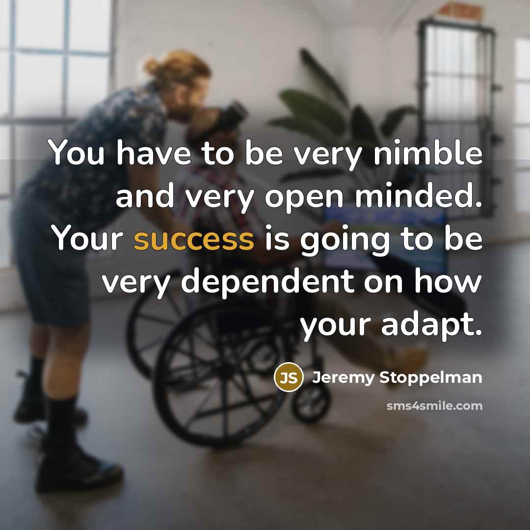 “You have to be very nimble and very open minded. Your success is going to be very dependent on how your adapt.” quote by Jeremy Stoppelman