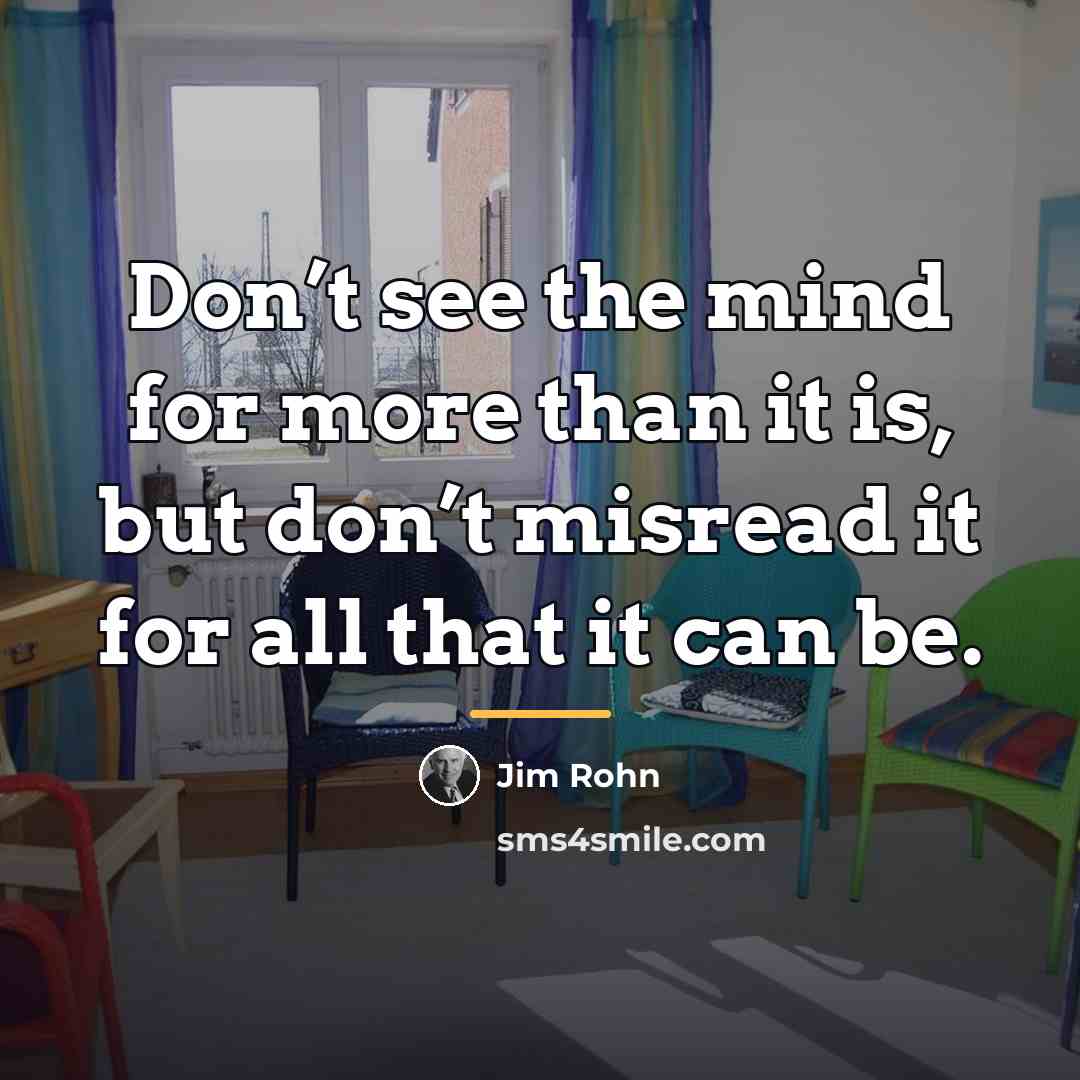 “Don’t see the mind for more than it is, but…” quote by Jim Rohn