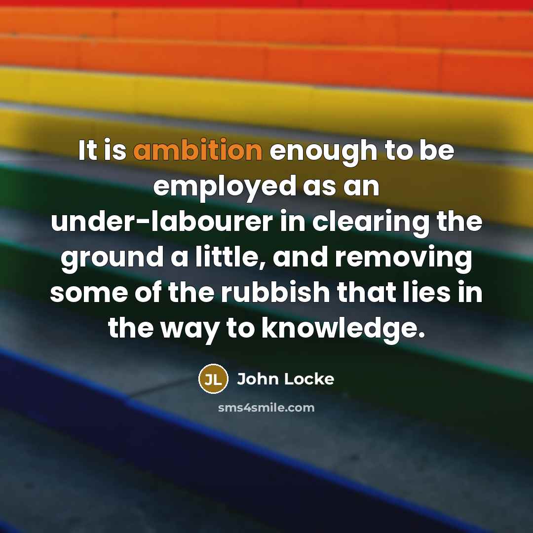 “It is ambition enough to be employed as an under-labourer…” quote by John Locke