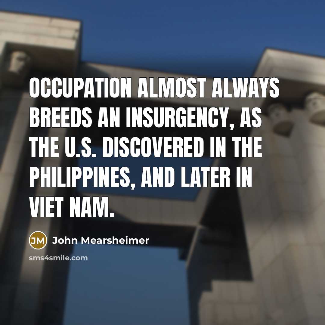 “Occupation almost always breeds an insurgency, as the U.S. discovered…” quote by John Mearsheimer