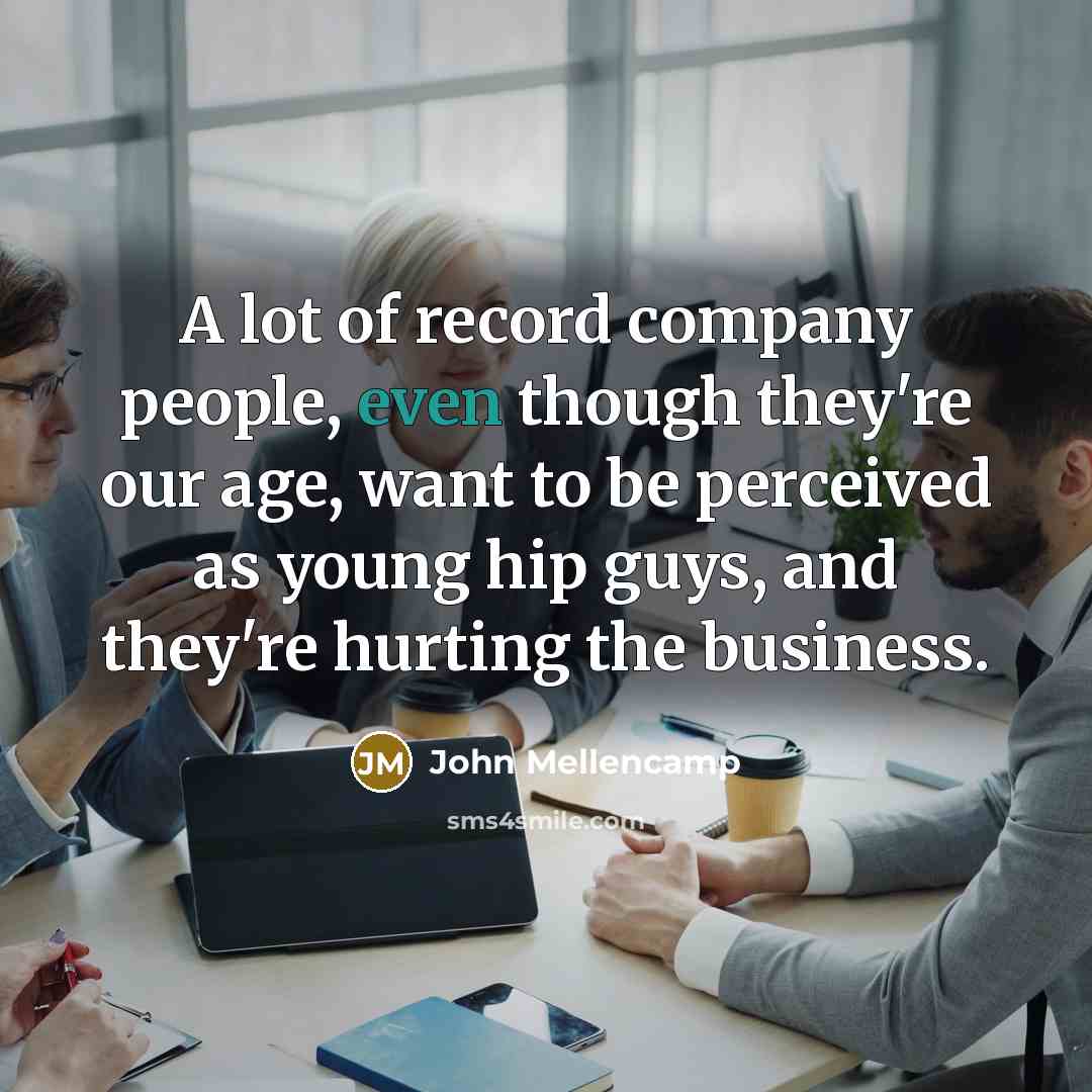 “A lot of record company people, even though they're our…” quote by John Mellencamp