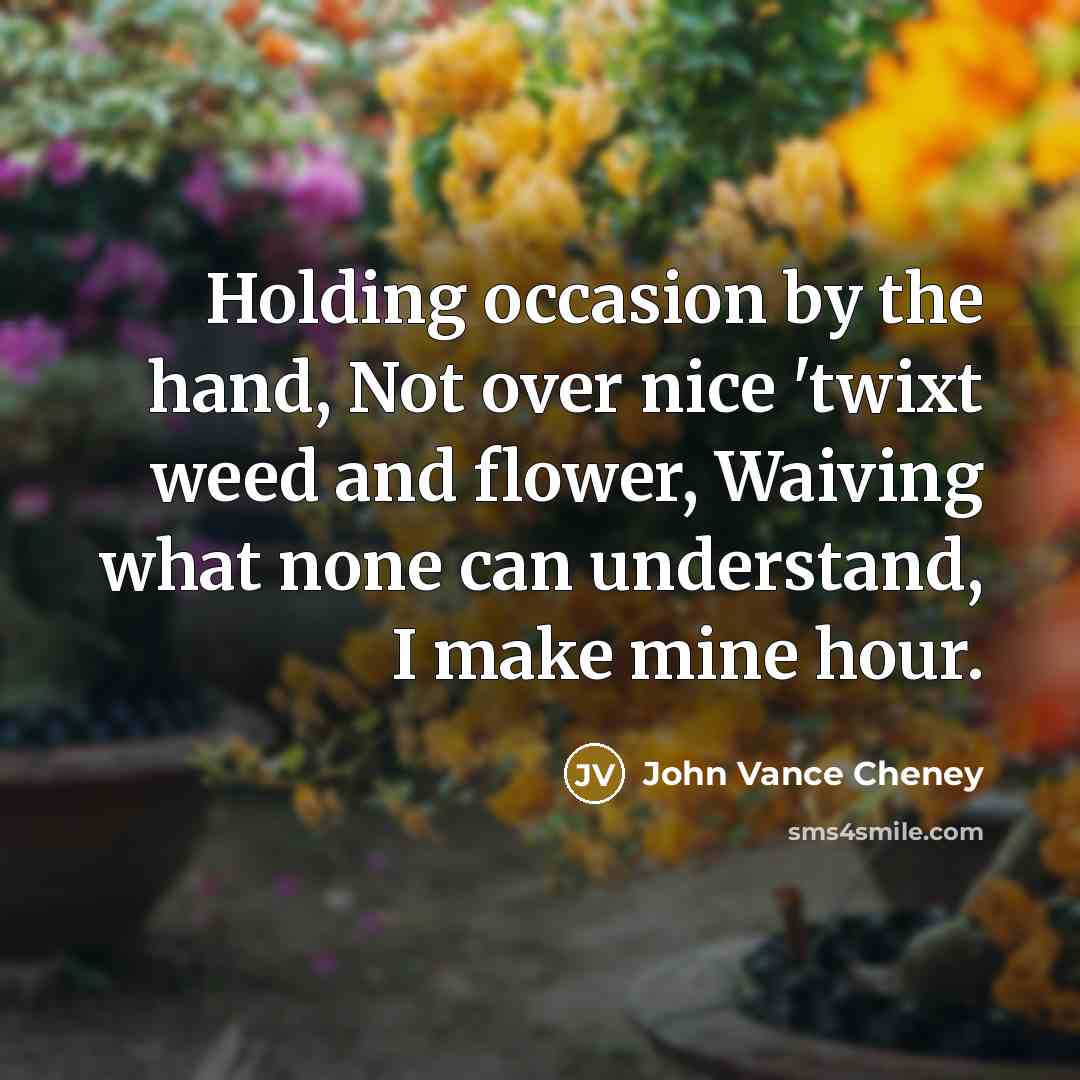 “Holding occasion by the hand, Not over nice 'twixt weed…” quote by John Vance Cheney