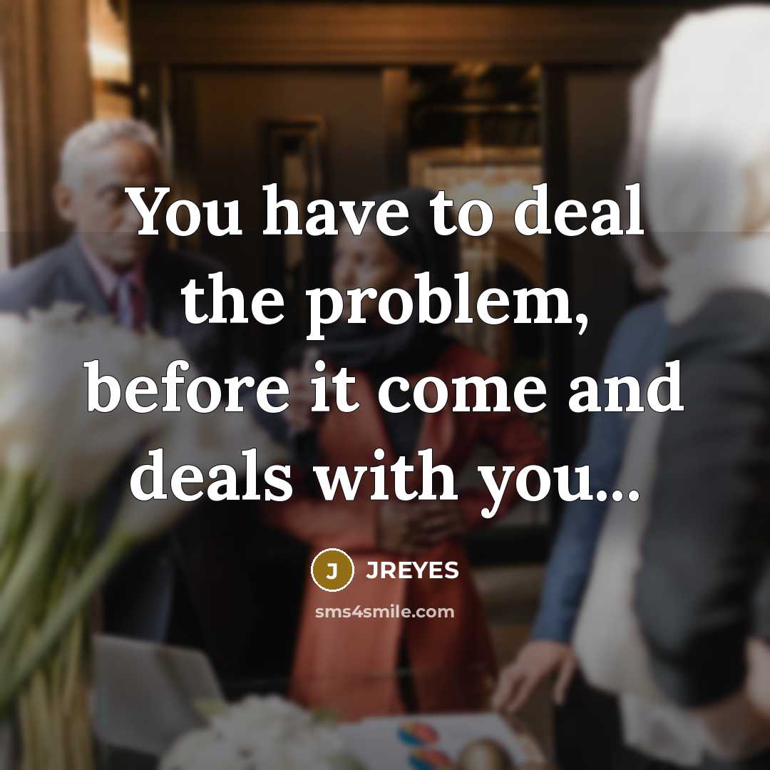 “You have to deal the problem, before it come and…” quote by JREYES