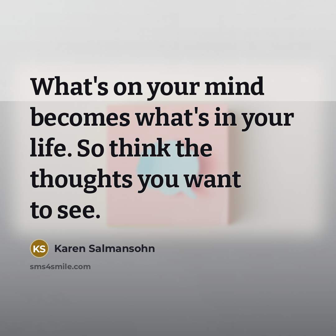 “What's on your mind becomes what's in your life. So…” quote by Karen Salmansohn