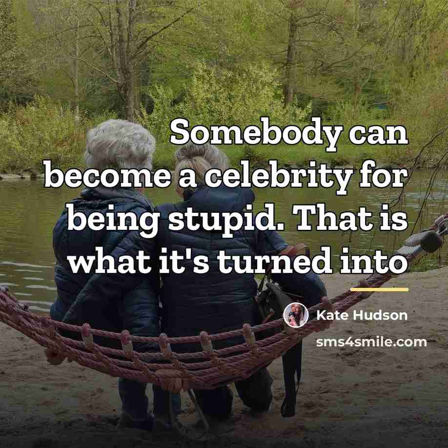 “Somebody can become a celebrity for being stupid. That is…” quote by Kate Hudson