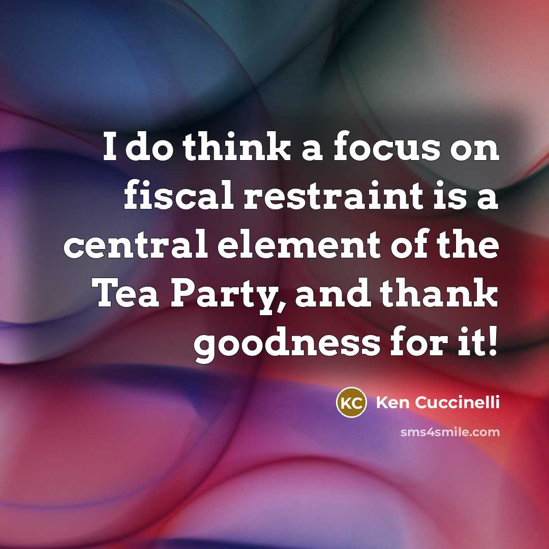 “I do think a focus on fiscal restraint is a central element of the Tea Party, and thank goodness for it!” quote by Ken Cuccinelli