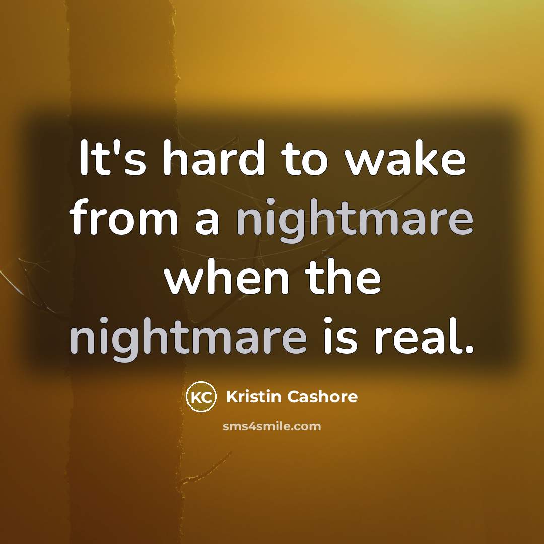 “It's hard to wake from a nightmare when the nightmare is real.” quote by Kristin Cashore