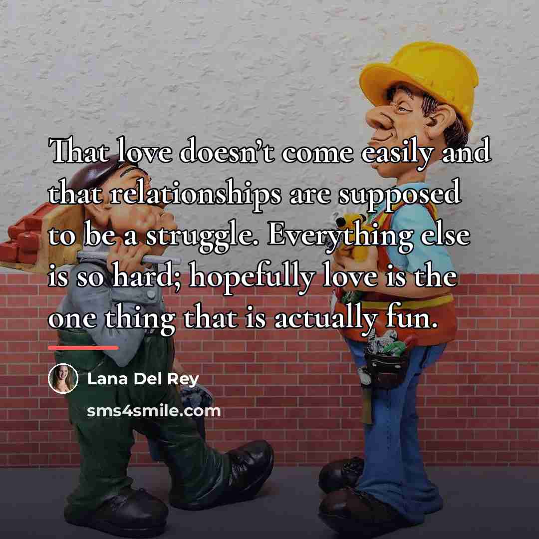 “That love doesn’t come easily and that relationships are supposed…” quote by Lana Del Rey