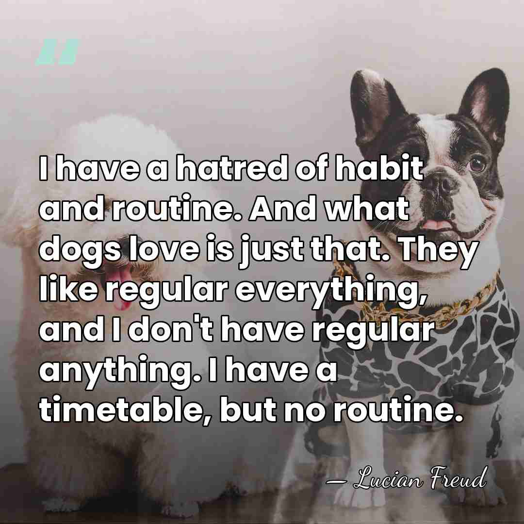 I have a hatred of habit and routine. And what dogs love&hellip; - Lucian Freud