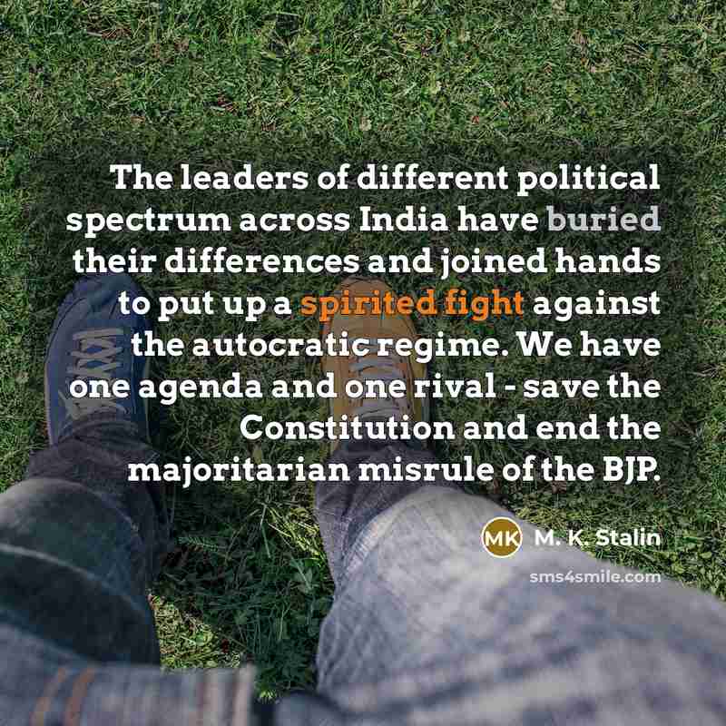 “The leaders of different political spectrum across India have buried their differences and joined hands to put up a spirited fight against the autocratic regime. We have one agenda and one rival - save the Constitution and end the majoritarian misrule of the BJP.” quote by M. K. Stalin